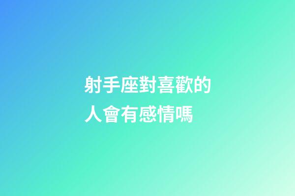 射手座對喜歡的人會有感情嗎-第1張-星座運勢-玄機派