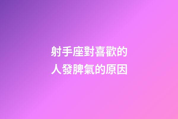 射手座對喜歡的人發脾氣的原因-第1張-星座運勢-玄機派