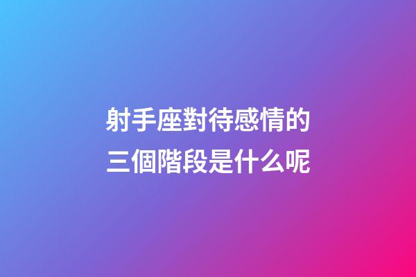 射手座對待感情的三個階段是什么呢-第1張-星座運勢-玄機派