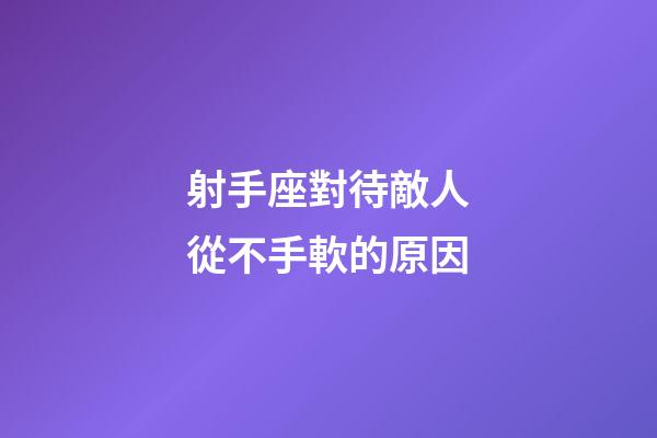 射手座對待敵人從不手軟的原因-第1張-星座運勢-玄機派
