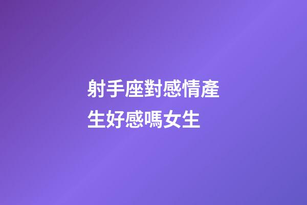 射手座對感情產生好感嗎女生-第1張-星座運勢-玄機派