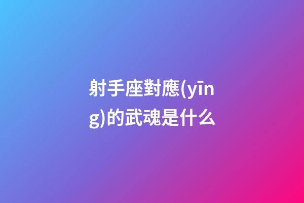 射手座對應(yīng)的武魂是什么-第1張-星座運勢-玄機派