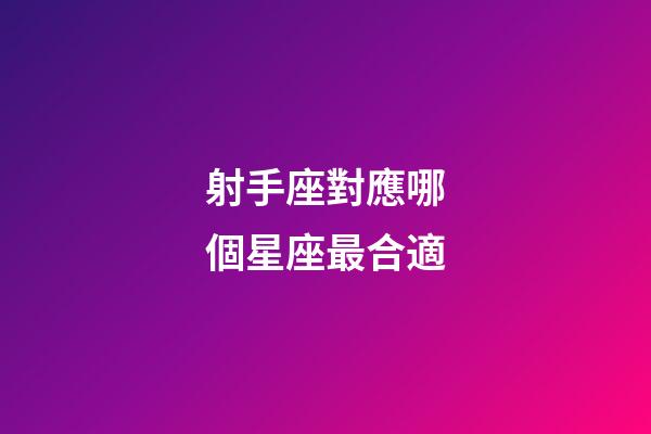 射手座對應哪個星座最合適-第1張-星座運勢-玄機派