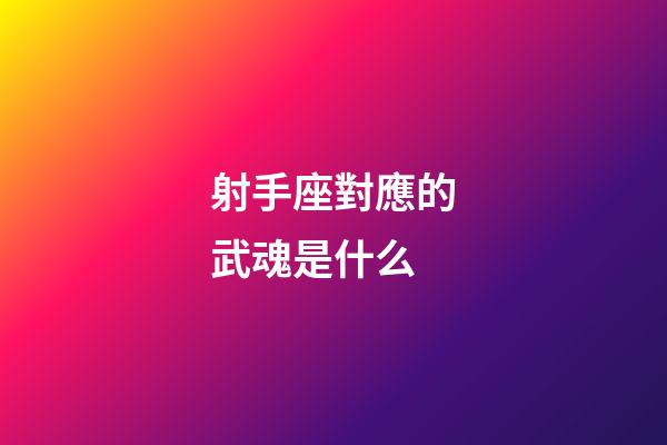 射手座對應的武魂是什么