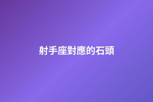 射手座對應的石頭-第1張-星座運勢-玄機派