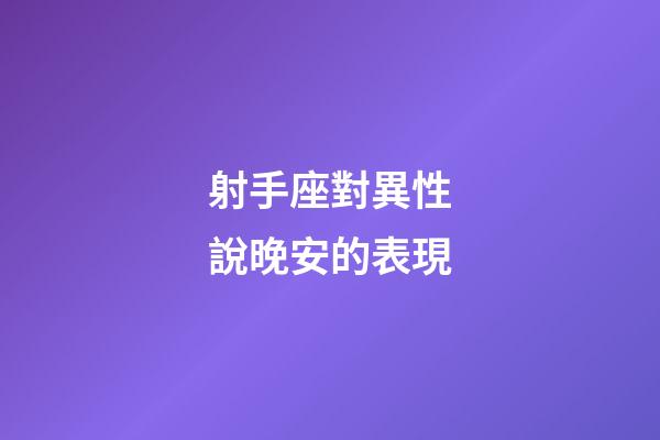 射手座對異性說晚安的表現-第1張-星座運勢-玄機派