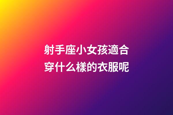 射手座小女孩適合穿什么樣的衣服呢-第1張-星座運勢-玄機派
