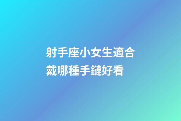 射手座小女生適合戴哪種手鏈好看-第1張-星座運勢-玄機派