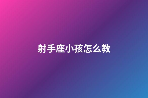 射手座小孩怎么教-第1張-星座運勢-玄機(jī)派