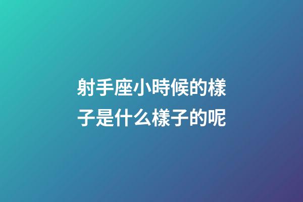 射手座小時候的樣子是什么樣子的呢-第1張-星座運(yùn)勢-玄機(jī)派