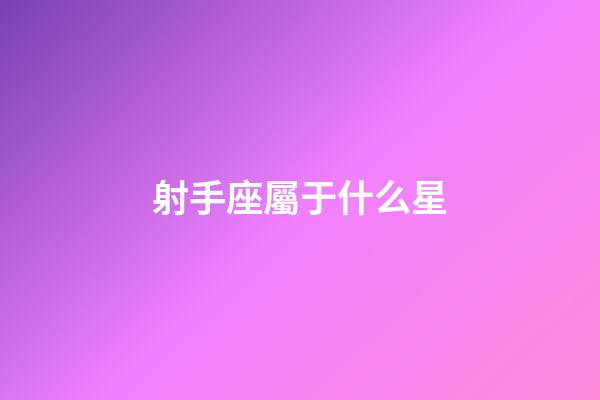 射手座屬于什么星-第1張-星座運勢-玄機派
