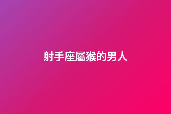 射手座屬猴的男人-第1張-星座運勢-玄機派