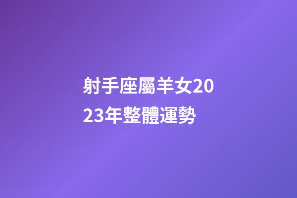 射手座屬羊女2023年整體運勢-第1張-星座運勢-玄機派