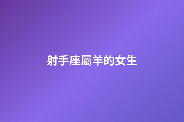 射手座屬羊的女生-第1張-星座運勢-玄機派