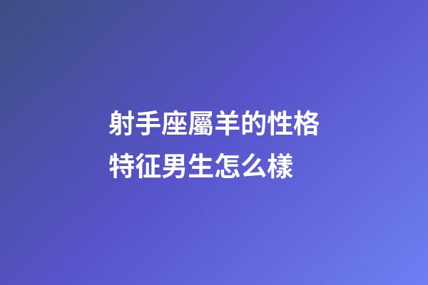 射手座屬羊的性格特征男生怎么樣-第1張-星座運(yùn)勢(shì)-玄機(jī)派