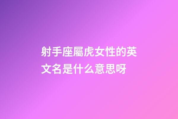 射手座屬虎女性的英文名是什么意思呀-第1張-星座運勢-玄機派