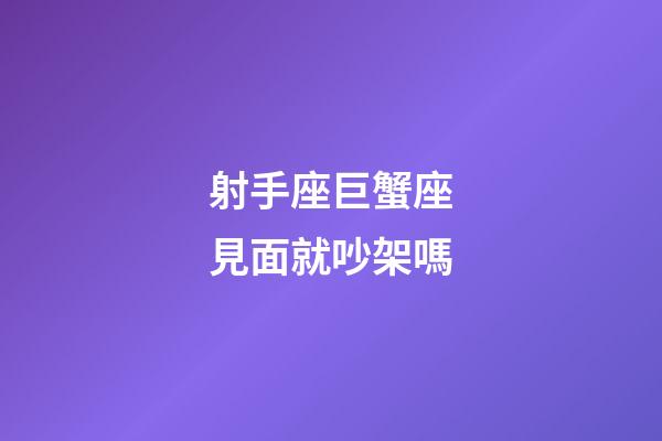 射手座巨蟹座見面就吵架嗎-第1張-星座運勢-玄機派