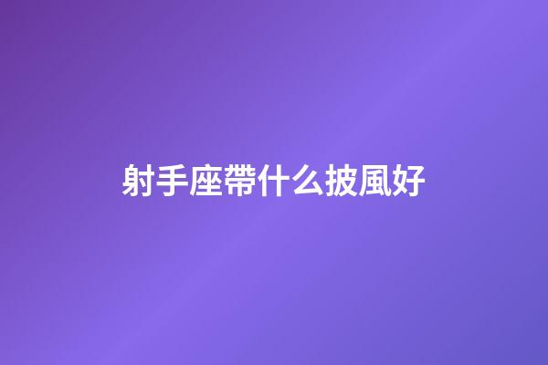 射手座帶什么披風好-第1張-星座運勢-玄機派