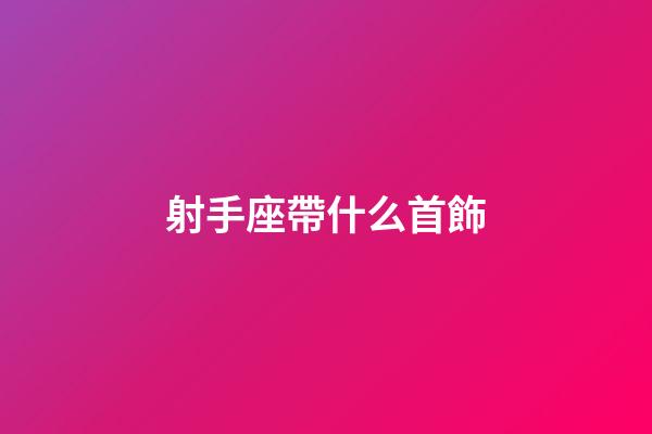 射手座帶什么首飾