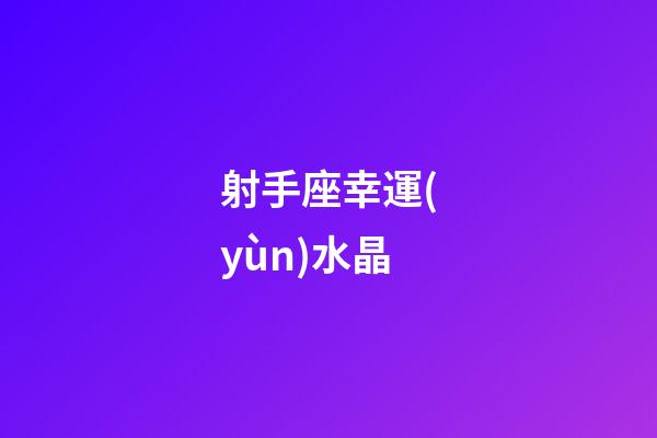 射手座幸運(yùn)水晶-第1張-星座運(yùn)勢-玄機(jī)派