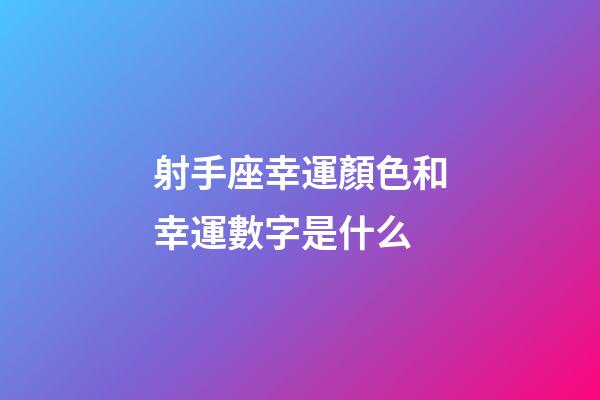 射手座幸運顏色和幸運數字是什么-第1張-星座運勢-玄機派
