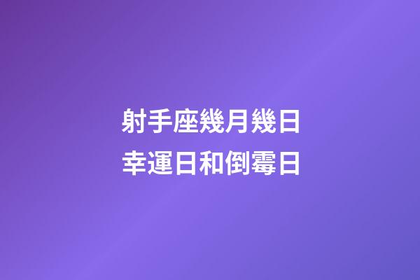 射手座幾月幾日幸運日和倒霉日-第1張-星座運勢-玄機(jī)派
