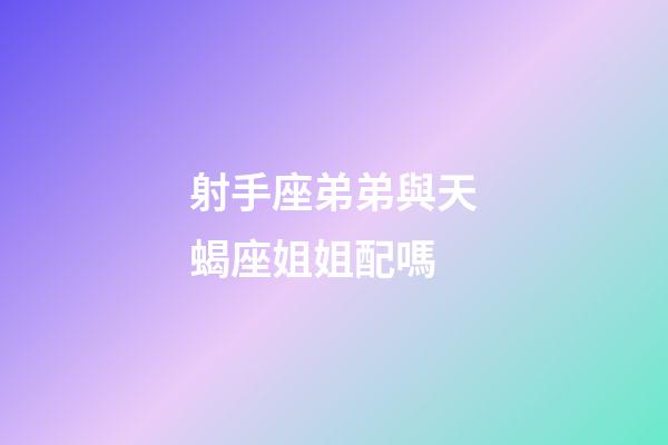 射手座弟弟與天蝎座姐姐配嗎