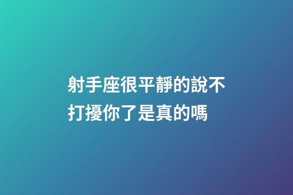 射手座很平靜的說不打擾你了是真的嗎-第1張-星座運勢-玄機派