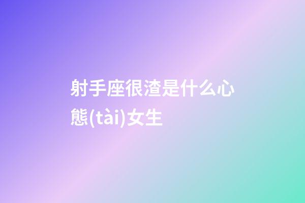 射手座很渣是什么心態(tài)女生-第1張-星座運(yùn)勢(shì)-玄機(jī)派