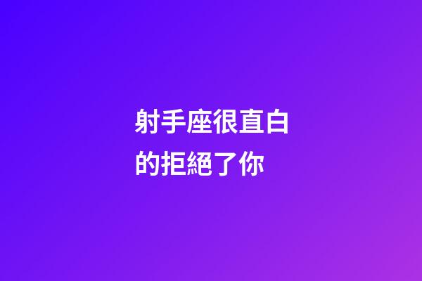 射手座很直白的拒絕了你-第1張-星座運勢-玄機派