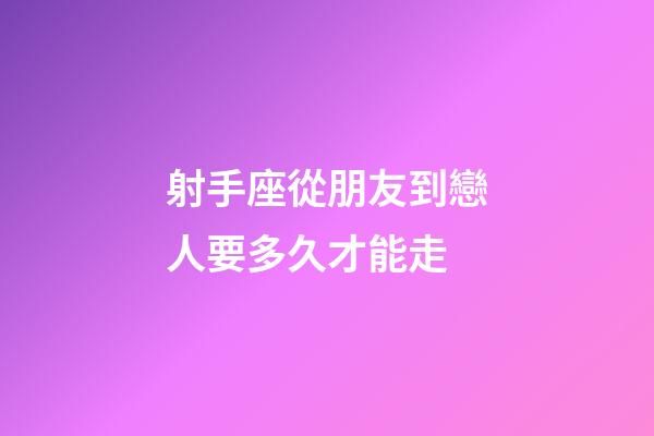 射手座從朋友到戀人要多久才能走-第1張-星座運勢-玄機派