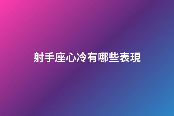 射手座心冷有哪些表現-第1張-星座運勢-玄機派