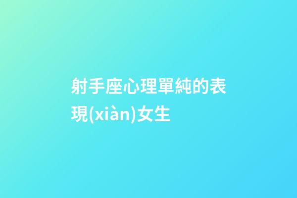 射手座心理單純的表現(xiàn)女生-第1張-星座運(yùn)勢(shì)-玄機(jī)派