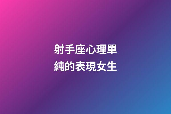 射手座心理單純的表現女生-第1張-星座運勢-玄機派