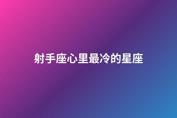射手座心里最冷的星座-第1張-星座運(yùn)勢(shì)-玄機(jī)派