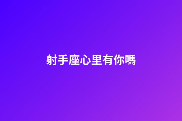 射手座心里有你嗎-第1張-星座運勢-玄機派