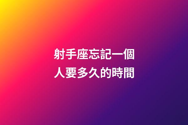 射手座忘記一個人要多久的時間-第1張-星座運勢-玄機派