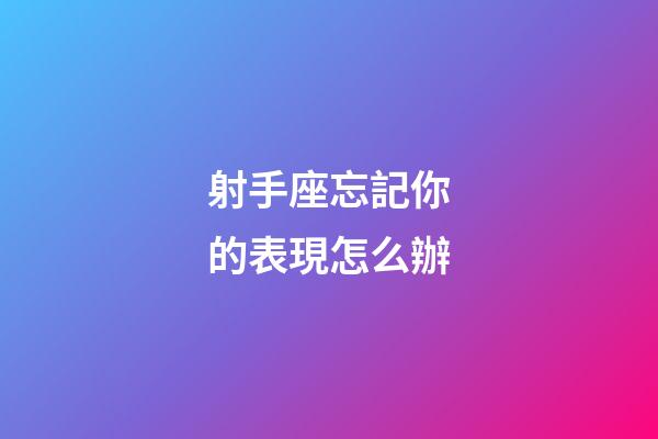 射手座忘記你的表現怎么辦