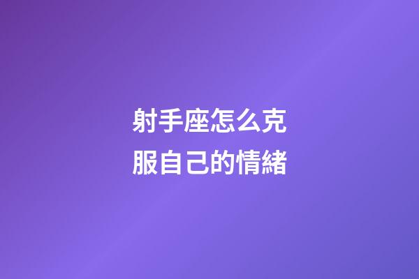射手座怎么克服自己的情緒-第1張-星座運勢-玄機派