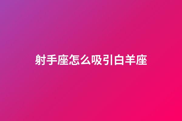 射手座怎么吸引白羊座-第1張-星座運勢-玄機派