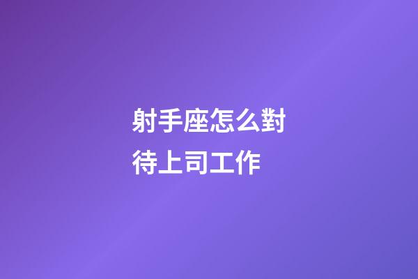 射手座怎么對待上司工作-第1張-星座運勢-玄機派
