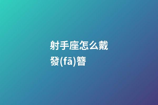 射手座怎么戴發(fā)簪