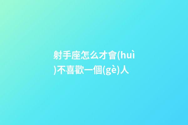 射手座怎么才會(huì)不喜歡一個(gè)人-第1張-星座運(yùn)勢(shì)-玄機(jī)派
