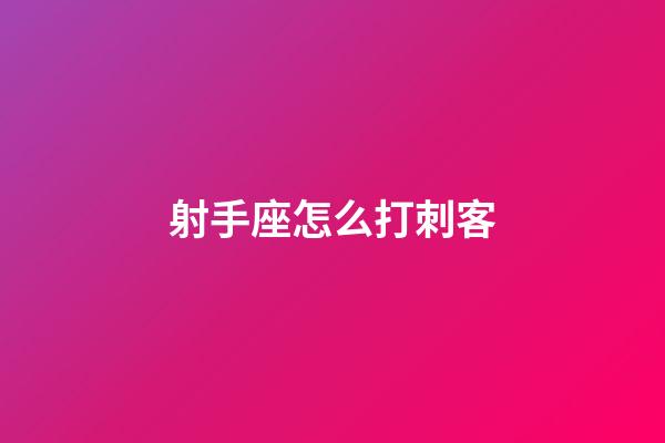 射手座怎么打刺客-第1張-星座運勢-玄機派