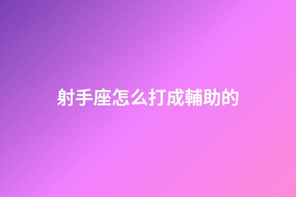 射手座怎么打成輔助的-第1張-星座運勢-玄機派