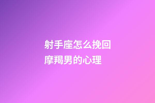 射手座怎么挽回摩羯男的心理-第1張-星座運勢-玄機派