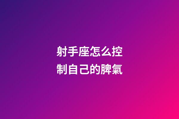 射手座怎么控制自己的脾氣-第1張-星座運勢-玄機派