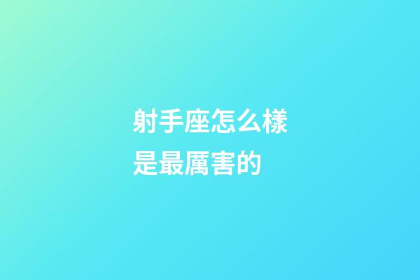 射手座怎么樣是最厲害的-第1張-星座運勢-玄機派