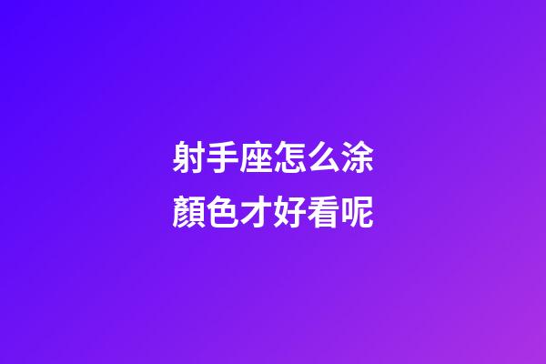 射手座怎么涂顏色才好看呢-第1張-星座運勢-玄機(jī)派