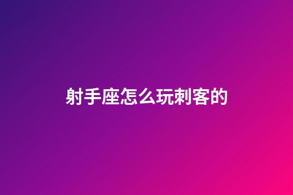 射手座怎么玩刺客的-第1張-星座運(yùn)勢(shì)-玄機(jī)派